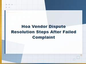 Hoa Vendor Dispute Escalation Steps After a Failed Complaint